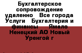 Бухгалтерское сопровождение удаленно - Все города Услуги » Бухгалтерия и финансы   . Ямало-Ненецкий АО,Новый Уренгой г.